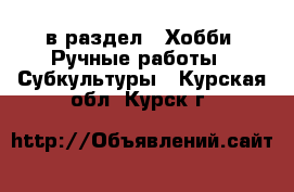  в раздел : Хобби. Ручные работы » Субкультуры . Курская обл.,Курск г.